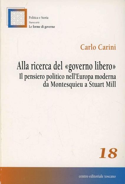 Alla ricerca del «governo libero». Il pensiero politico nell'Europa moderna da Montesquieu a Stuart Mill - Carlo Carini - copertina