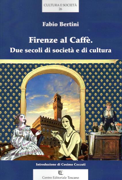Firenze al Caffè. Due secoli di società e di cultura - Fabio Bertini - copertina