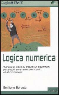 Logica numerica. 400 quiz di logica su probabilità, proporzioni, percentuali, serie numeriche, matrici... ed altri rompicapo - Emiliano Barbuto - copertina