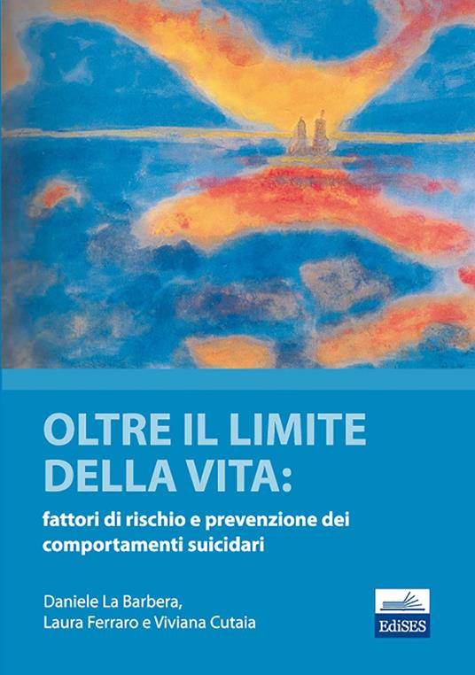 Oltre il limite della vita. Fattori di rischio e prevenzione dei comportamenti suicidari - Daniele La Barbera,Laura Ferrara,Viviana Cutaia - copertina