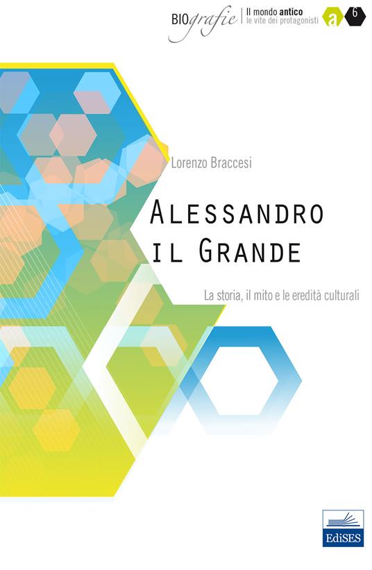 Alessandro il Grande. La storia, il mito e le eredità culturali - Lorenzo Braccesi - copertina