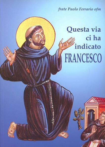 Questa via ci ha indicato Francesco. Itinerario dell'anima incontro a Dio con San Francesco d'Assisi - Paolo Ferrario - copertina
