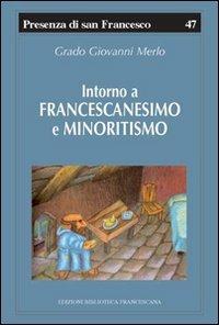 Intorno a francescanesimo e minoritismo. Cinque studi e un'appendice - Grado Giovanni Merlo - copertina