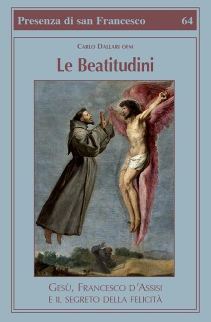Le beatitudini. Gesù, Francesco d'Assisi e il segreto della felicità - Carlo Dallari - copertina