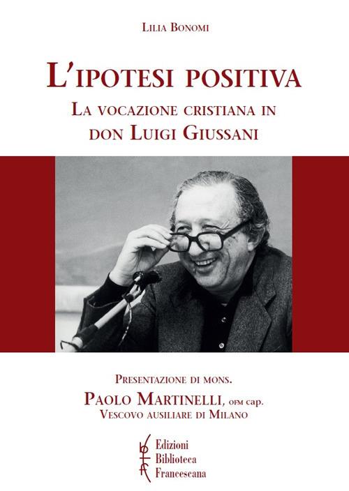 L' ipotesi positiva. La vocazione cristiana in don Luigi Giussani - Lilia Bonomi - copertina