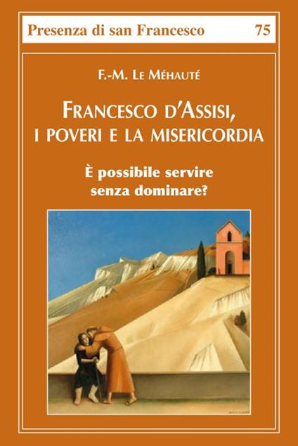 Francesco d'Assisi, i poveri e la misericordia. È possibile servire senza dominare? - François-Marie Le Méhauté - copertina