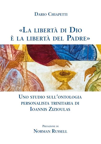 «La libertà di Dio è la libertà del Padre». Uno studio sull'ontologia personalista trinitaria di Ioannis Zizioulas - Dario Chiapetti - copertina