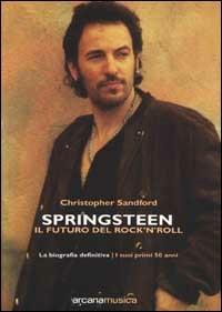 Springsteen. Il futuro del Rock'n'Roll. La biografia definitiva - Christopher Sandford - copertina