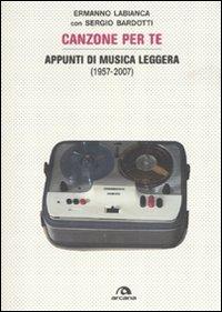 Canzoni per te. Appunti di musica leggera (1957-2007). Ediz. illustrata - Ermanno Labianca,Sergio Bardotti - copertina