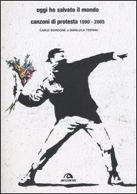 Oggi ho salvato il mondo. Canzoni di protesta 1990-2005 - Gianluca Testani,Carlo Bordone Bacarella - copertina