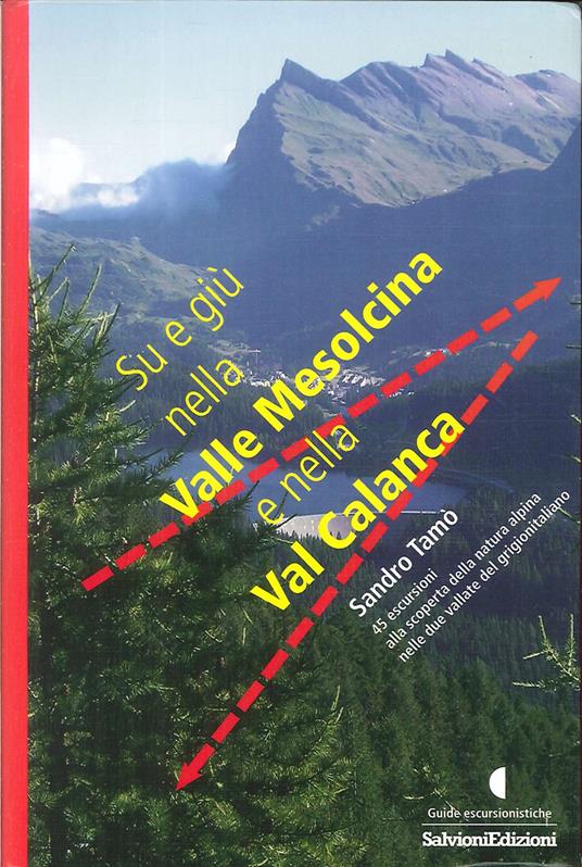Su e giù nella valle Mesolcina e nella valle Calanca. 45 escursioni alla scoperta della natura alpina delle due vallate del grigionitaliano - Sandro Tamò - copertina