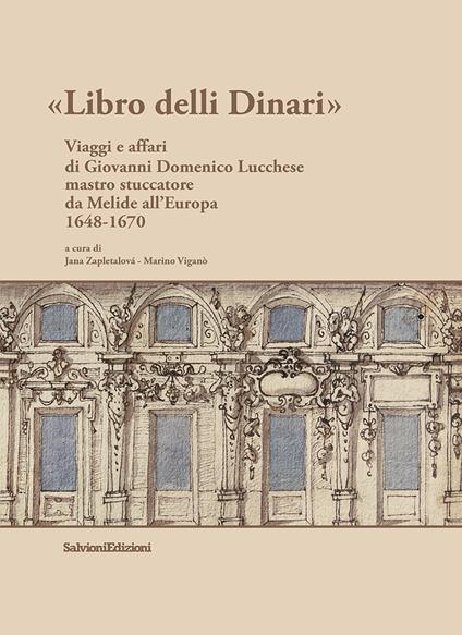 Libro delli Dinari. Viaggi e affari di Giovanni Domenico Lucchese mastro stuccatore da Melide all'Europa 1648-1670 - Jana Zapletalovà,Marino Viganò - copertina