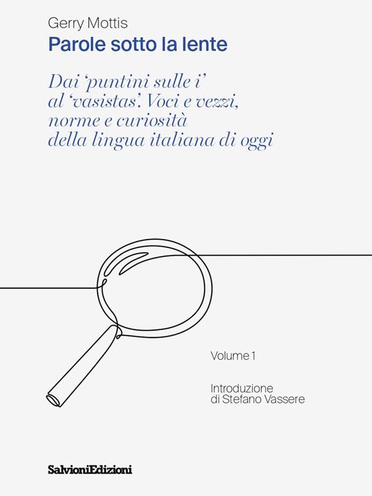 Parole sotto la lente. Dai «puntini sulle i» al «vasistas». Voci e vezzi, norme e curiosità della lingua italiana di oggi. Vol. 1 - Gerry Mottis - copertina