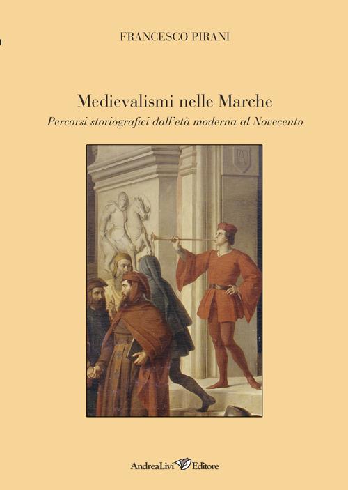 Medievalismi nelle Marche. Percorsi storiografici dall'età moderna al Novecento - Francesco Pirani - copertina