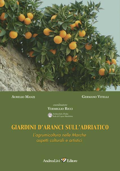 Giardini d'aranci sull'Adriatico. L'agrumicoltura nelle Marche: aspetti colturali e artistici - Aurelio Manzi,Germano Vitelli - copertina