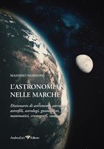 L' astronomia nelle Marche. Dizionario di astronomi, astrofisici, astrofili, astrologi, gnomonisti, fisici, matematici, cronografi, cosmografi