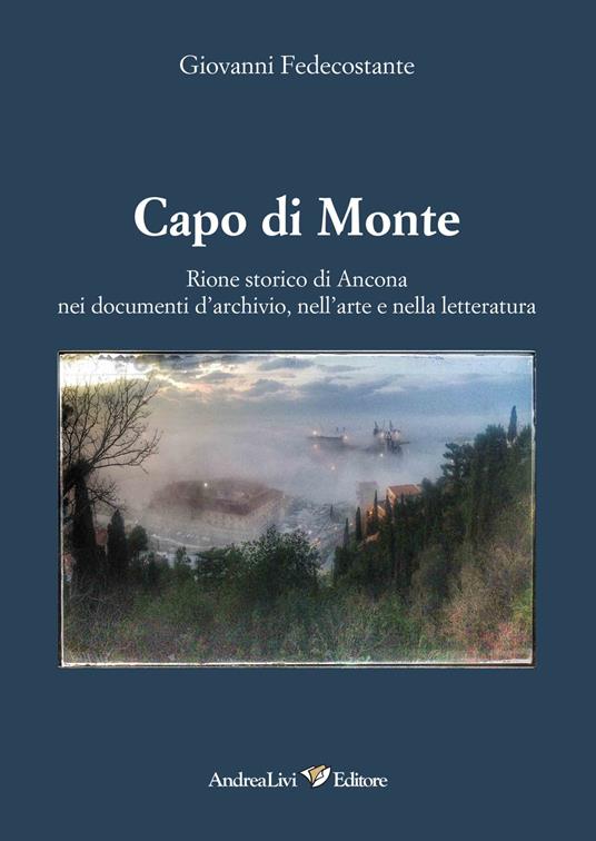 Capo di Monte. Rione storico di Ancona nei documenti d'archivio, nell'arte e nellòa letteratura - Giovanni Fedecostante - copertina