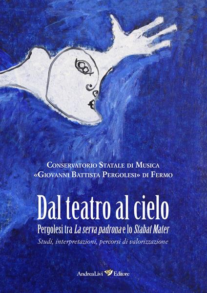 Dal teatro al cielo. Pergolesi tra La serva padrona e lo Stabat Mater. Studi, interpretazioni, percorsi di valorizzazione FUORI CATALOGO - copertina