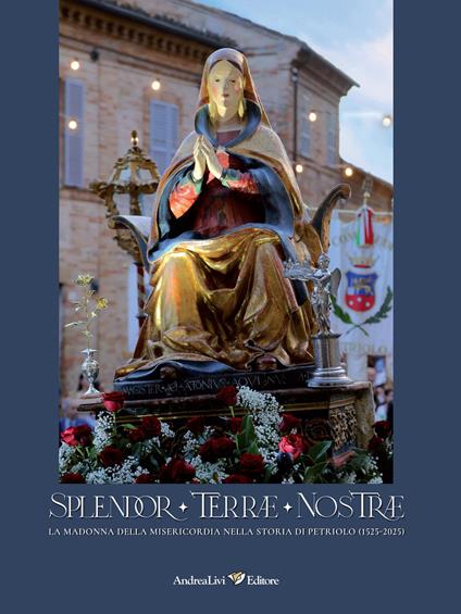 Splendor Terrae Nostrae. La Madonna delle Misericordia nella storia di Petriolo (1525-2025). Ediz. illustrata - copertina