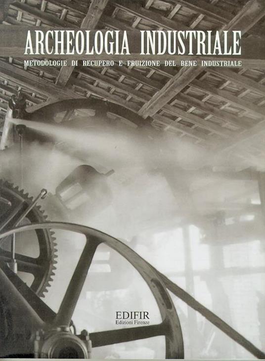 Archeologia industriale. Metodologie di recupero e fruizione del bene industriale. Atti del Convegno (Prato, 16-17 giugno 2000) - 4