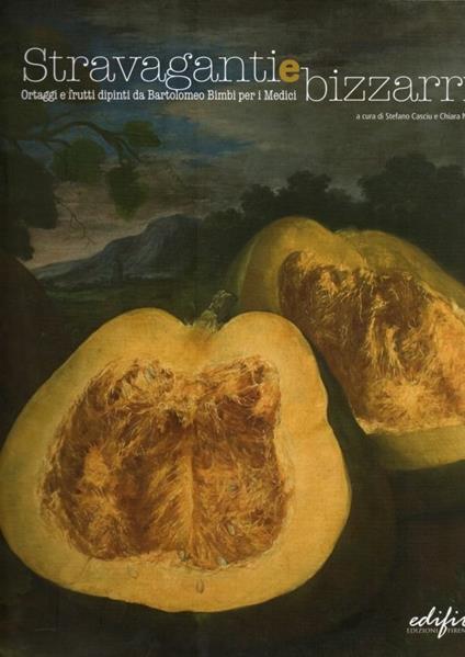 Stravaganti e bizzarri. Ortaggi e frutti dipinti da Bartolomeo Bimbi per i Medici. Catalogo della mostra (Poggio a Caiano, aprile-luglio 2008). Ediz. illustrata - copertina