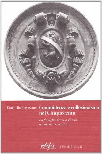 Committenza e collezionismo nel Cinquecento. La famiglia Corsi a Firenze tra musica e scultura - Donatella Pegazzano - 2