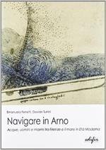 Navigare in Arno. Acque, uomini, e marmi tra Firenze e il mare. Con CD-ROM