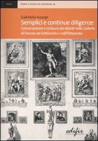 Semplici e continue diligenze. Conservazione e restauro dei dipinti nelle Gallerie di Firenze nel Settecento e nell'Ottocento - Gabriella Incerpi - copertina