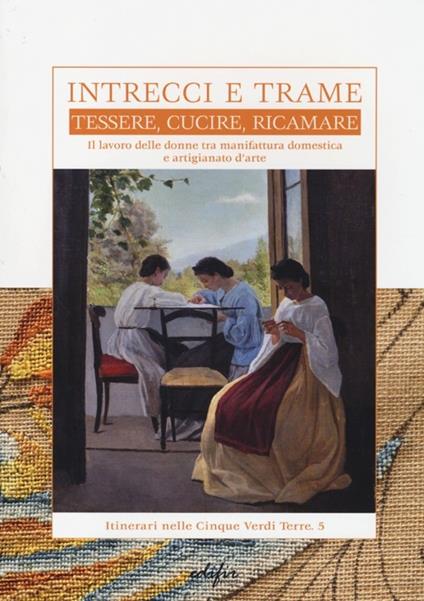 Intrecci e trame. Tessere, cucire, ricamare. Il lavoro delle donne tra manifattura domestica e artigianato d'arte - copertina