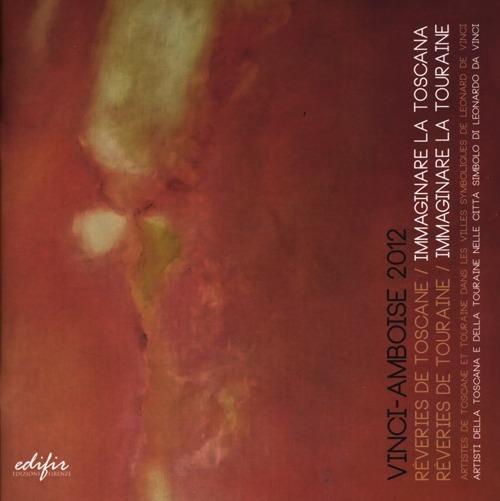 Vinci-Amboise 2012. Rêveries de Toscane-Immaginare la Toscana. Rêveries de Touraine-Immaginare la Touraine - copertina