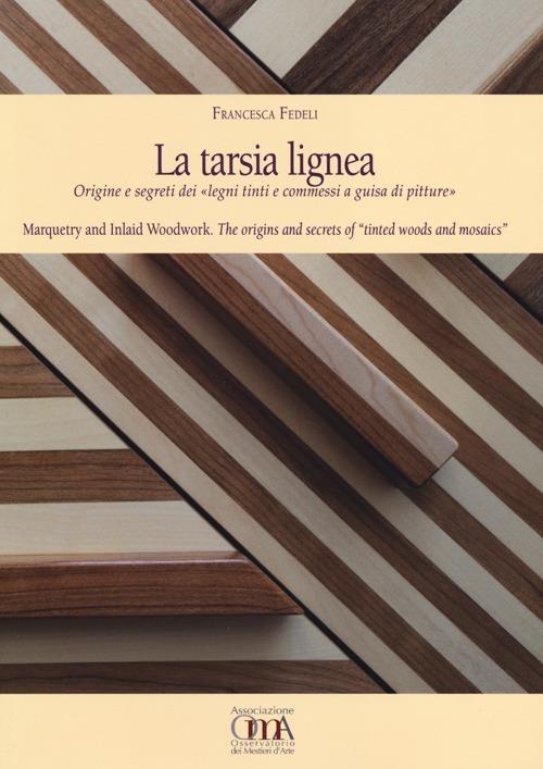 La tarsia lignea. Origine e segreti dei «Legni tinti e commessi a guisa di pitture». Ediz. italiana e inglese - Francesca Fedeli - copertina