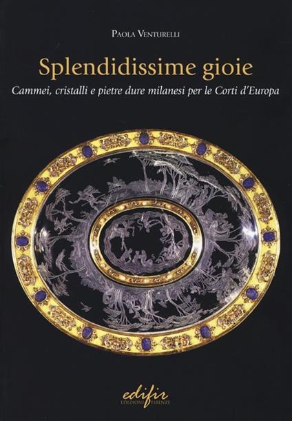 Splendidissime gioie. Cammei, cristalli e pietre dure milanesi per le corti d'Europa - Paola Venturelli - copertina