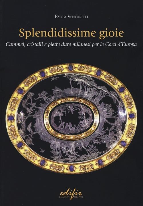 Splendidissime gioie. Cammei, cristalli e pietre dure milanesi per le corti d'Europa - Paola Venturelli - copertina