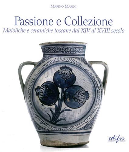 Passione e collezione. Maioliche e ceramiche toscane dal XIV al XVIII secolo. Ediz. illustrata - Marino Marini - copertina