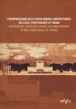 L'interpretazione dello spazio urbano e architettonico dell'asse strutturante di Tirana. Atti del Convegno scientifico (Tirana, 12 dicembre 2014). Ediz. italiana e albanese