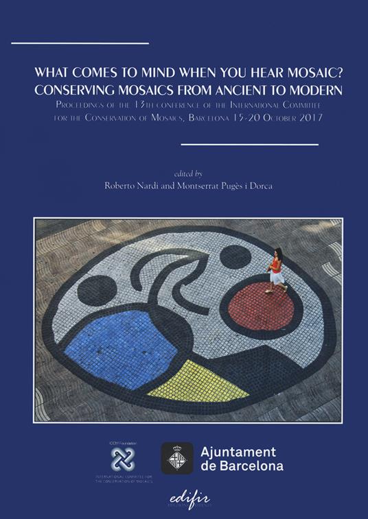 What comes to mind when you hear mosaic? Conserving mosaics from ancient to modern. Proceedings of the 13th conference of the International Committee for the Conservation on Mosaics (Barcelona 15-20 October 2017) - copertina