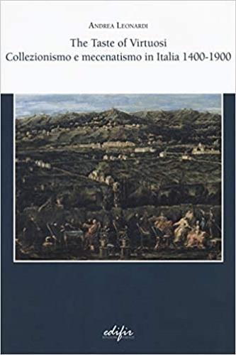 The taste of virtuosi. Collezionismo e mecenatismo in Italia 1400-1900 - Andrea Leonardi - 2