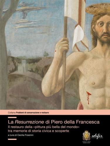 La resurrezione di Piero della Francesca. Il restauro della «pittura più bella del mondo» tra memorie di storia civica e scoperte - copertina