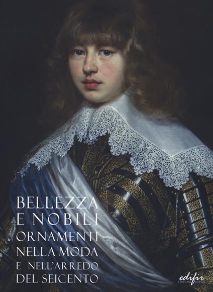 Bellezza e nobili ornamenti nella moda e nell'arredo del Seicento. Catalogo della mostra (Firenze, 7 dicembre 2019-13 aprile 2020). Ediz. a colori - copertina