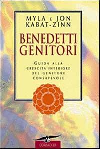 Benedetti genitori. Guida alla crescita interiore del genitore consapevole - Jon Kabat-Zinn,Myla Kabat-Zinn - copertina