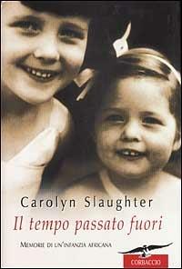 Il tempo passato fuori. Memorie di un'infanzia africana - Carolyn Slaughter - copertina