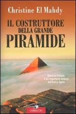 Il costruttore della grande piramide. Storia di Cheope, il più importante faraone dell'antico Egitto