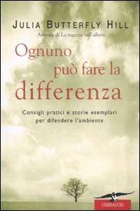 Ognuno può fare la differenza. Consigli pratici e storie esemplari per difendere l'ambiente - Julia Butterfly Hill,Jessica Hurley - copertina