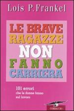 Le brave ragazze non fanno carriera. 101 errori che le donne fanno sul lavoro