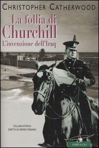 La follia di Churchill. L'invenzione dell'Iraq - Christopher Catherwood - copertina