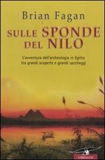 Sulle sponde del Nilo. L'avventura dell'archeologia in Egitto tra grandi scoperte e grandi saccheggi