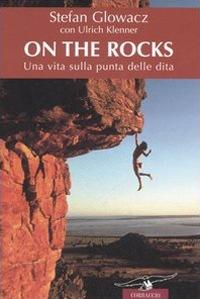 On the rocks. Una vita sulla punta delle dita - Stefan Glowacz,Ulrich Klenner - copertina