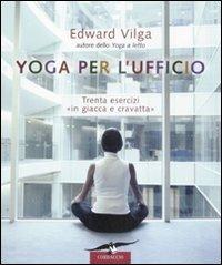 Yoga per l'ufficio. Trenta esercizi «in giacca e cravatta» - Edward Vilga - copertina