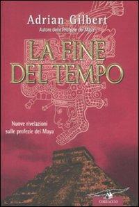 La fine del tempo. Nuove rivelazioni sulle profezie dei Maya - Adrian G. Gilbert - copertina