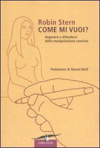 Come mi vuoi? Imparare a difendersi dalla manipolazione emotiva - Robin Stern - copertina